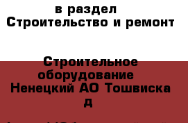  в раздел : Строительство и ремонт » Строительное оборудование . Ненецкий АО,Тошвиска д.